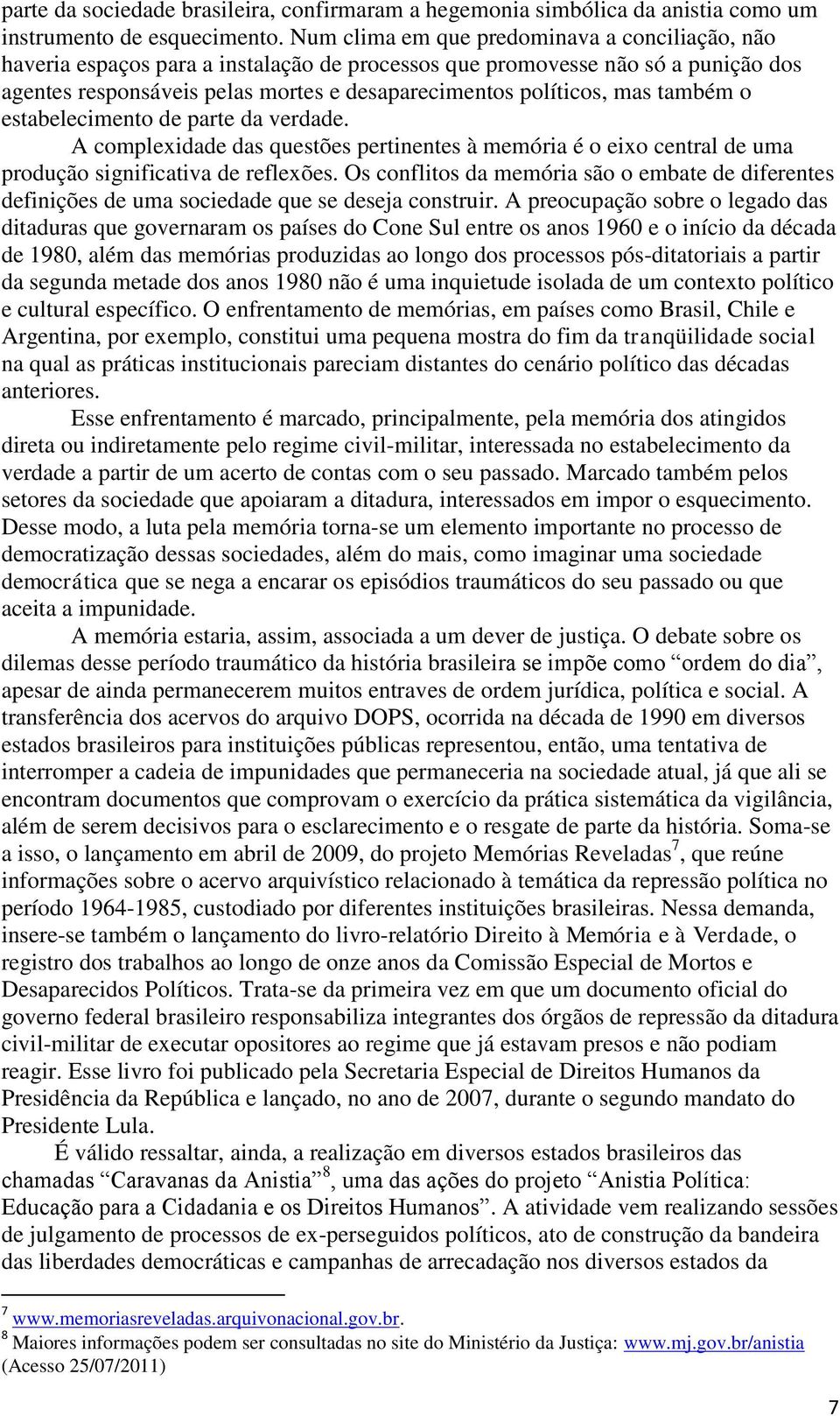 também o estabelecimento de parte da verdade. A complexidade das questões pertinentes à memória é o eixo central de uma produção significativa de reflexões.