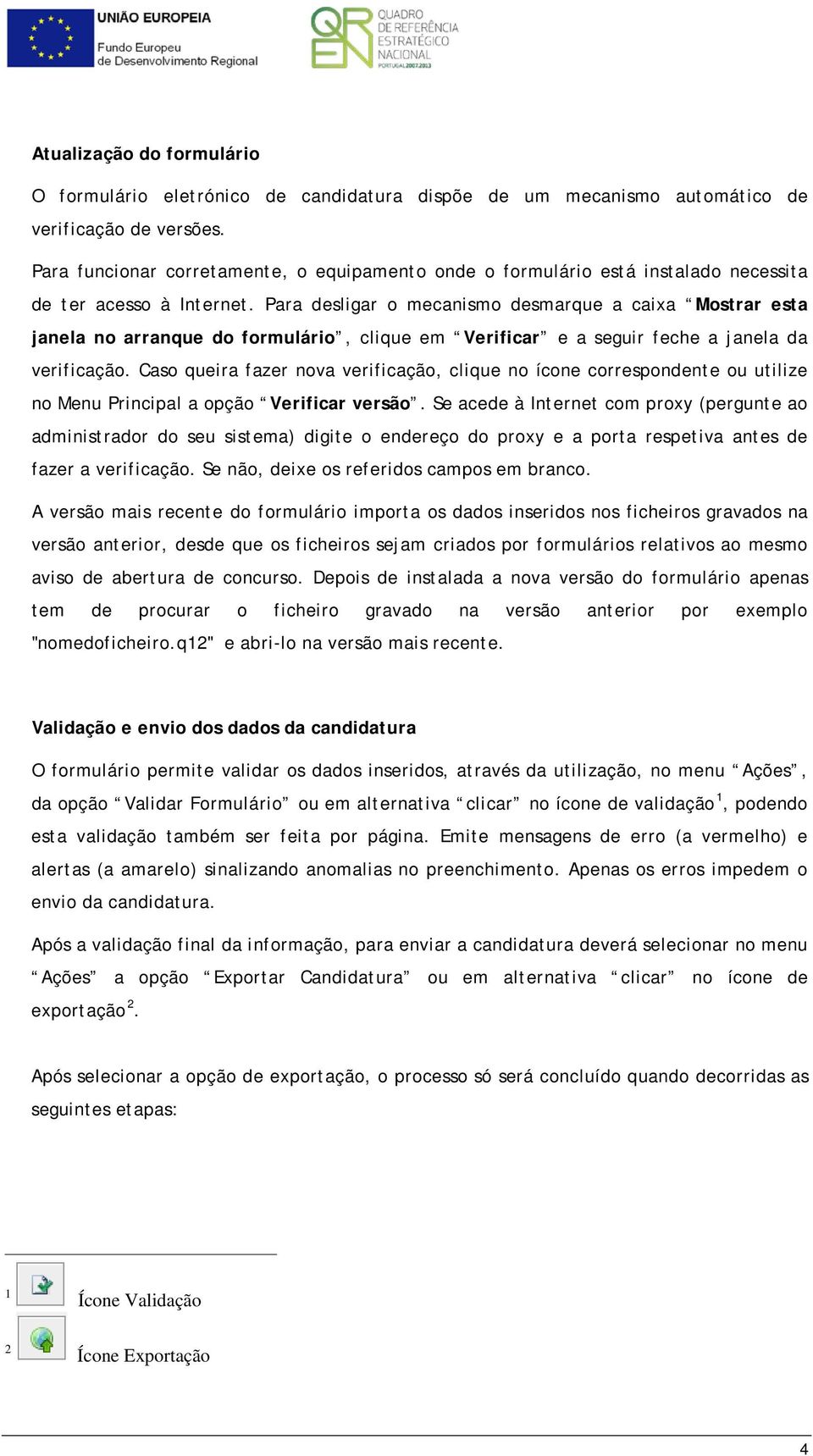 Para desligar o mecanismo desmarque a caixa Mostrar esta janela no arranque do formulário, clique em Verificar e a seguir feche a janela da verificação.