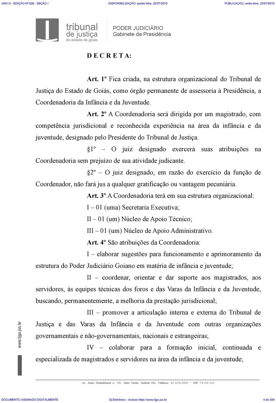 2º A Coordenadoria será dirigida por um magistrado, com competência jurisdicional e reconhecida experiência na área da infância e da juventude, designado pelo Presidente do Tribunal de Justiça.