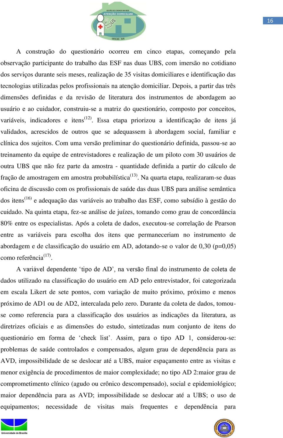 Depois, a partir das três dimensões definidas e da revisão de literatura dos instrumentos de abordagem ao usuário e ao cuidador, construiu-se a matriz do questionário, composto por conceitos,