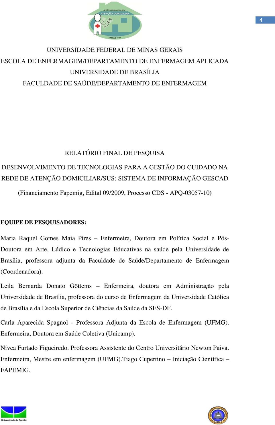 PESQUISADORES: Maria Raquel Gomes Maia Pires Enfermeira, Doutora em Política Social e Pós- Doutora em Arte, Lúdico e Tecnologias Educativas na saúde pela Universidade de Brasília, professora adjunta