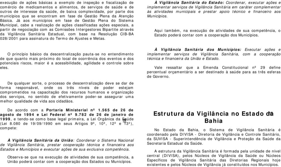 Já aos municípios em fase de Gestão Plena do Sistema Municipal, cabe a realização de ações classificadas ações especiais, a partir de negociação com as Comissões Intergestores Bipartite através da