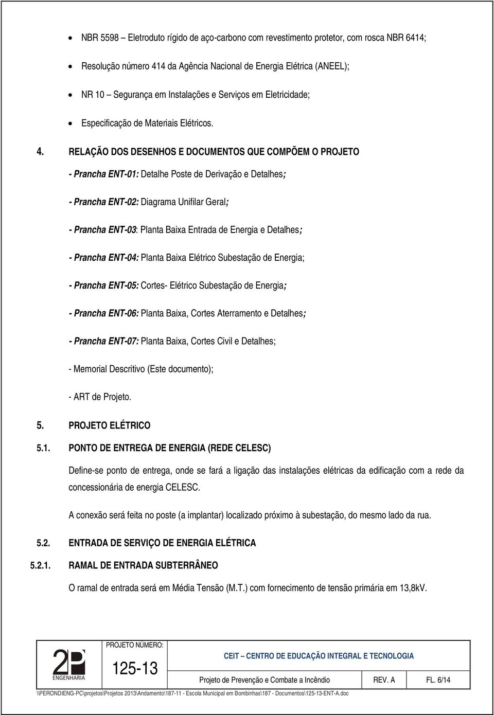 RELAÇÃO DOS DESENHOS E DOCUMENTOS QUE COMPÕEM O PROJETO - Prancha ENT-01: Detalhe Poste de Derivação e Detalhes; - Prancha ENT-02: Diagrama Unifilar Geral; - Prancha ENT-03: Planta Baixa Entrada de