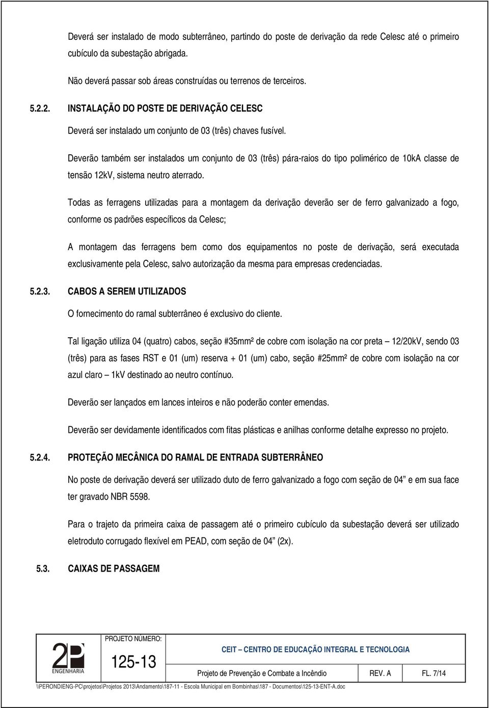 Deverão também ser instalados um conjunto de 03 (três) pára-raios do tipo polimérico de 10kA classe de tensão 12kV, sistema neutro aterrado.