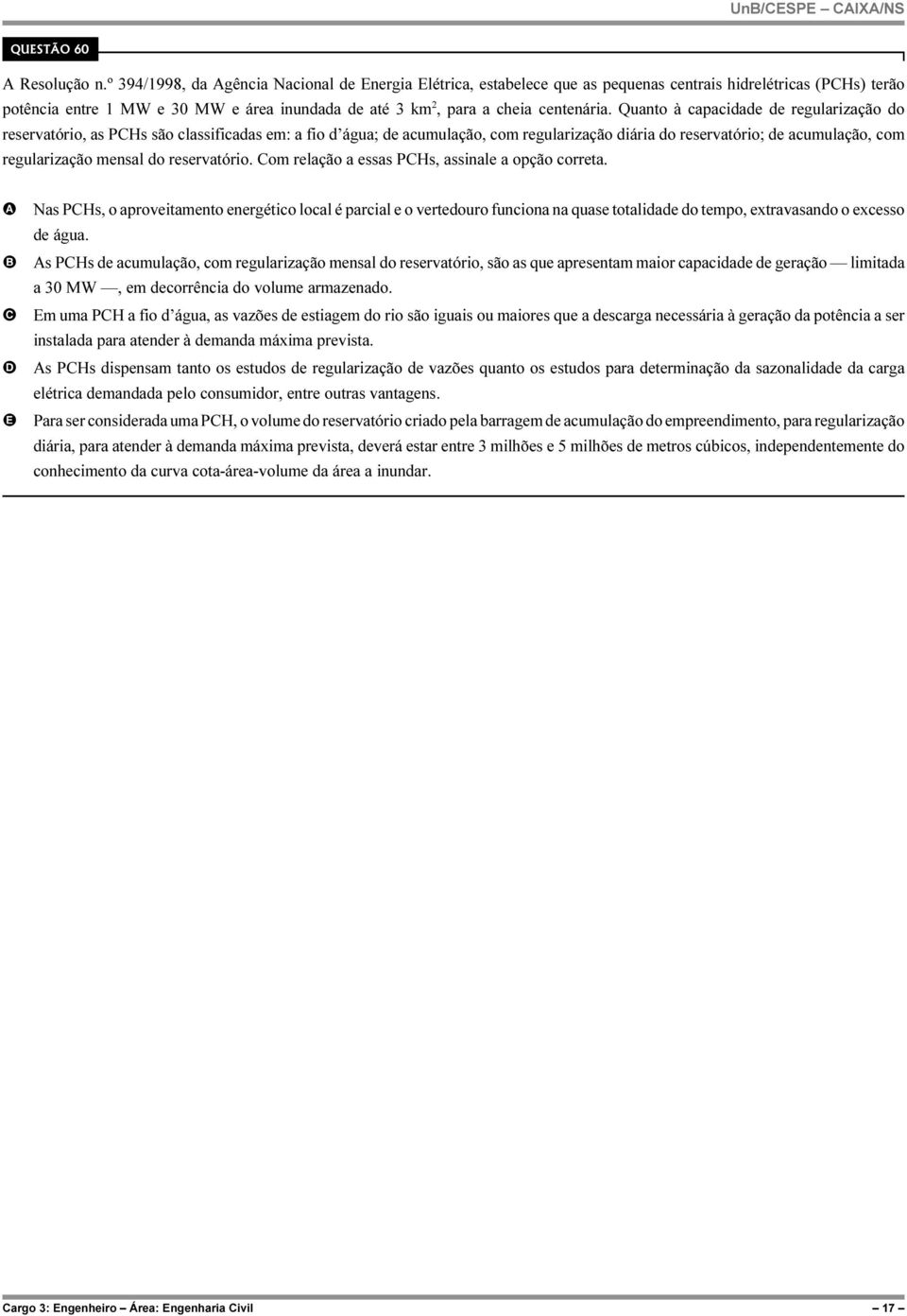 Quanto à capacidade de regularização do reservatório, as PHs são classificadas em: a fio d água; de acumulação, com regularização diária do reservatório; de acumulação, com regularização mensal do