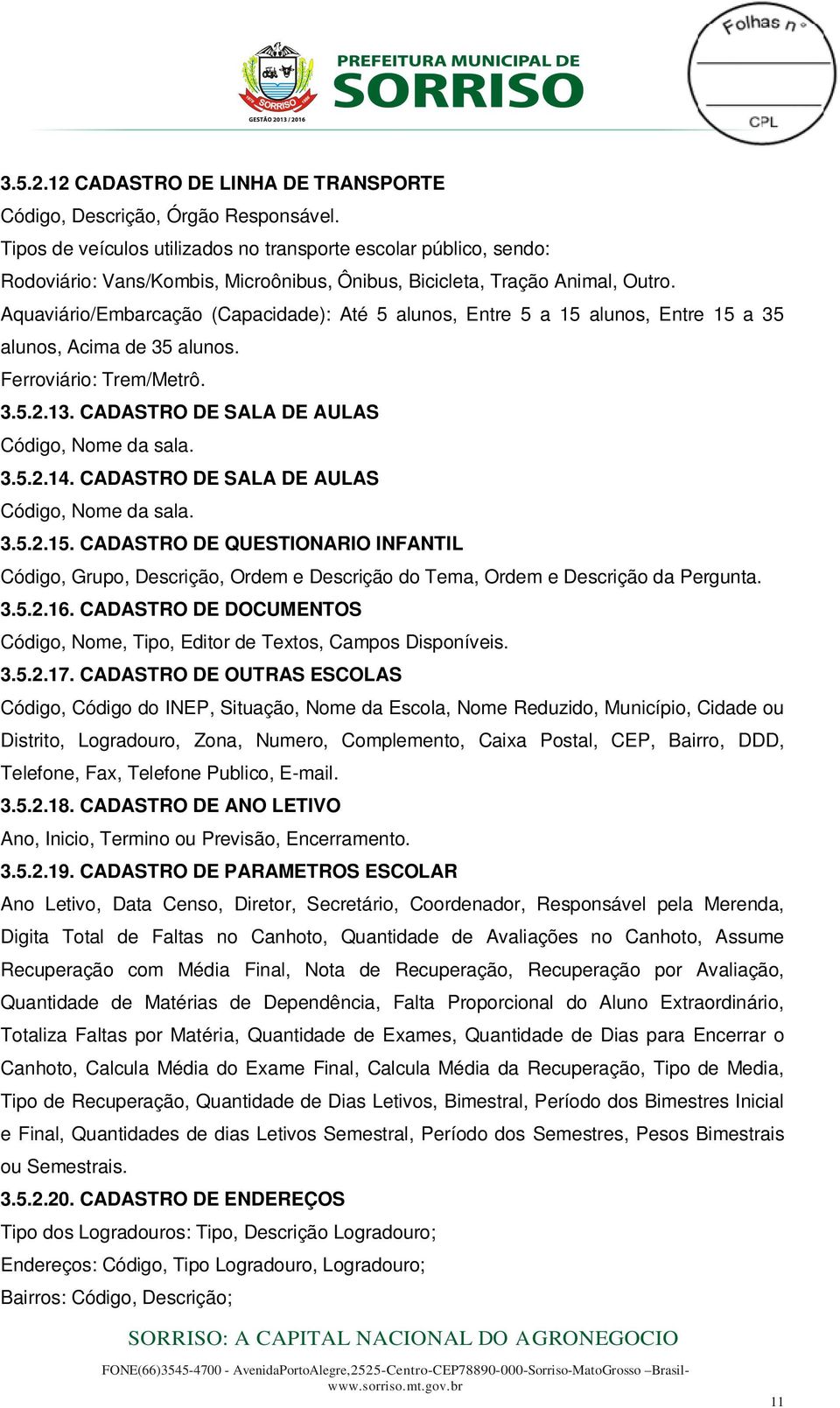 Aquaviário/Embarcação (Capacidade): Até 5 alunos, Entre 5 a 15 alunos, Entre 15 a 35 alunos, Acima de 35 alunos. Ferroviário: Trem/Metrô. 3.5.2.13. CADASTRO DE SALA DE AULAS Código, Nome da sala. 3.5.2.14.