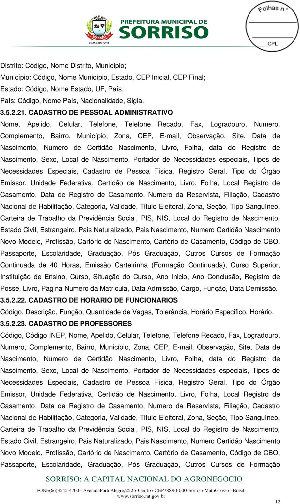 CADASTRO DE PESSOAL ADMINISTRATIVO Nome, Apelido, Celular, Telefone, Telefone Recado, Fax, Logradouro, Numero, Complemento, Bairro, Município, Zona, CEP, E-mail, Observação, Site, Data de Nascimento,