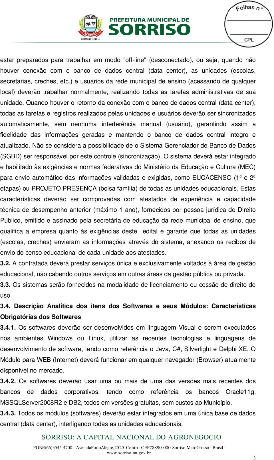 Quando houver o retorno da conexão com o banco de dados central (data center), todas as tarefas e registros realizados pelas unidades e usuários deverão ser sincronizados automaticamente, sem nenhuma