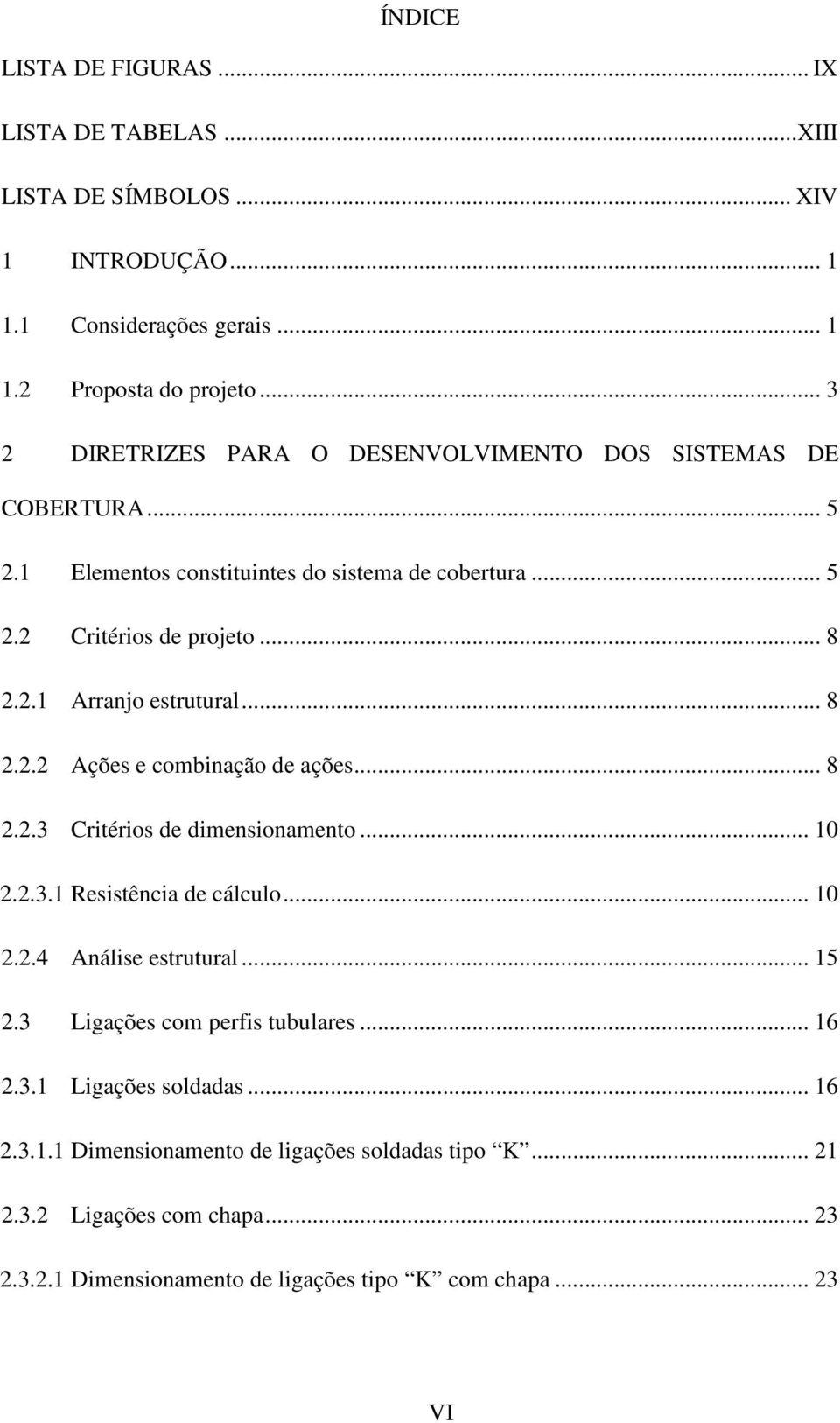 .. 8 2.2.2 Ações e combinação de ações... 8 2.2.3 Critérios de dimensionamento... 10 2.2.3.1 Resistência de cálculo... 10 2.2.4 Análise estrutural... 15 2.