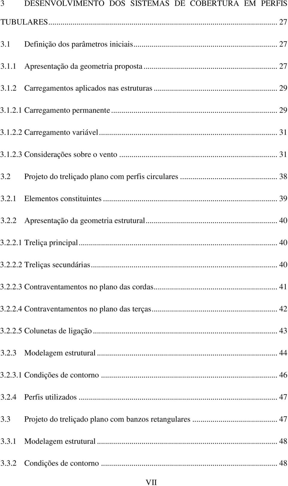 .. 39 3.2.2 Apresentação da geometria estrutural... 40 3.2.2.1 Treliça principal... 40 3.2.2.2 Treliças secundárias... 40 3.2.2.3 Contraventamentos no plano das cordas... 41 3.2.2.4 Contraventamentos no plano das terças.