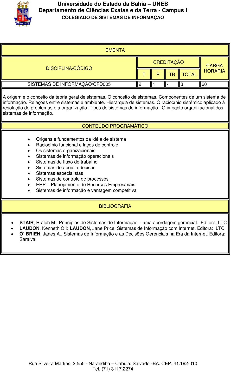 Origens e fundamentos da idéia de sistema Raciocínio funcional e laços de controle Os sistemas organizacionais Sistemas de informação operacionais Sistemas de fluxo de trabalho Sistemas de apoio à