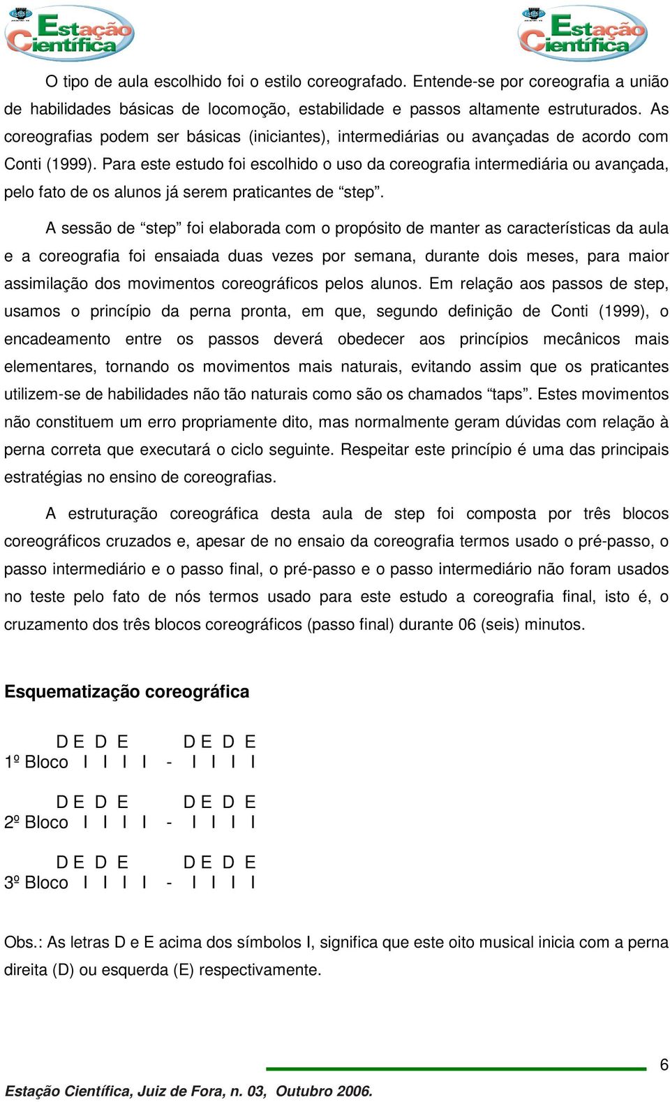 Para este estudo foi escolhido o uso da coreografia intermediária ou avançada, pelo fato de os alunos já serem praticantes de step.