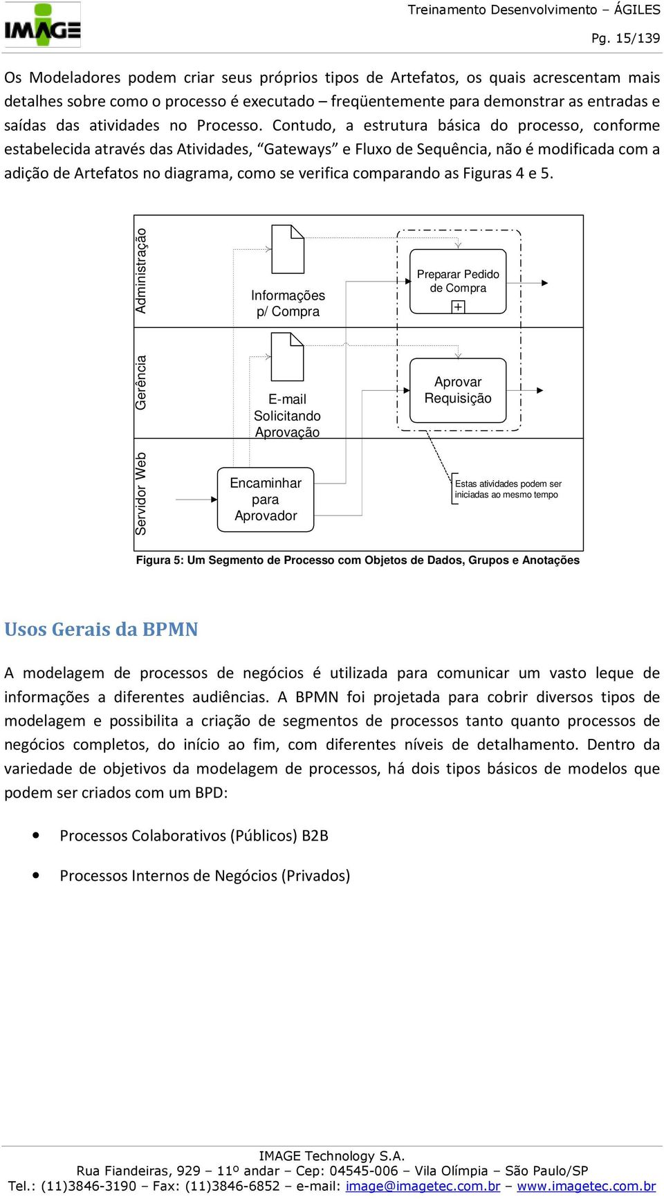 Contudo, a estrutura básica do processo, conforme estabelecida através das Atividades, Gateways e Fluxo de Sequência, não é modificada com a adição de Artefatos no diagrama, como se verifica