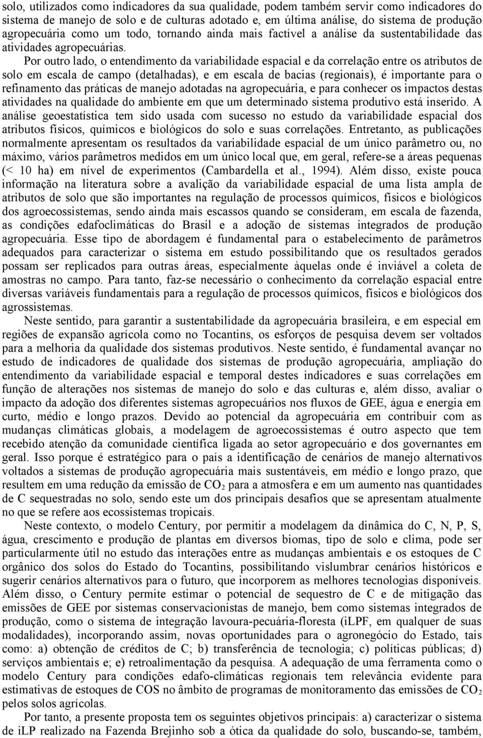 Por outro lado, o entendimento da variabilidade espacial e da correlação entre os atributos de solo em escala de campo (detalhadas), e em escala de bacias (regiois), é importante para o refimento das