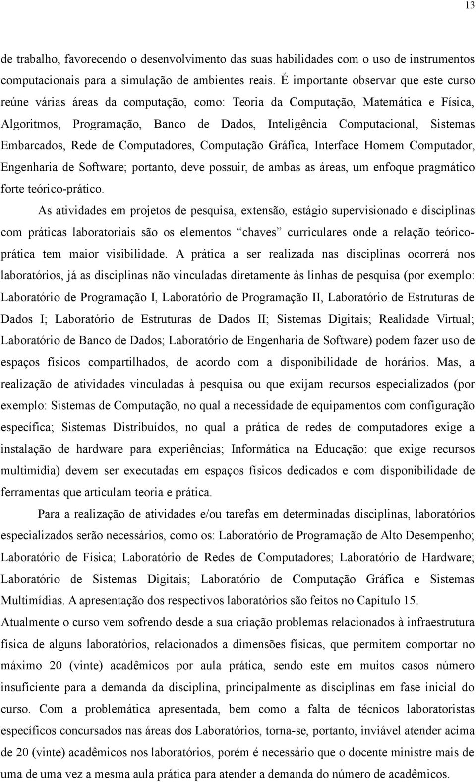 Embarcados, Rede de Computadores, Computação Gráfica, Interface Homem Computador, Engenharia de Software; portanto, deve possuir, de ambas as áreas, um enfoque pragmático forte teórico-prático.