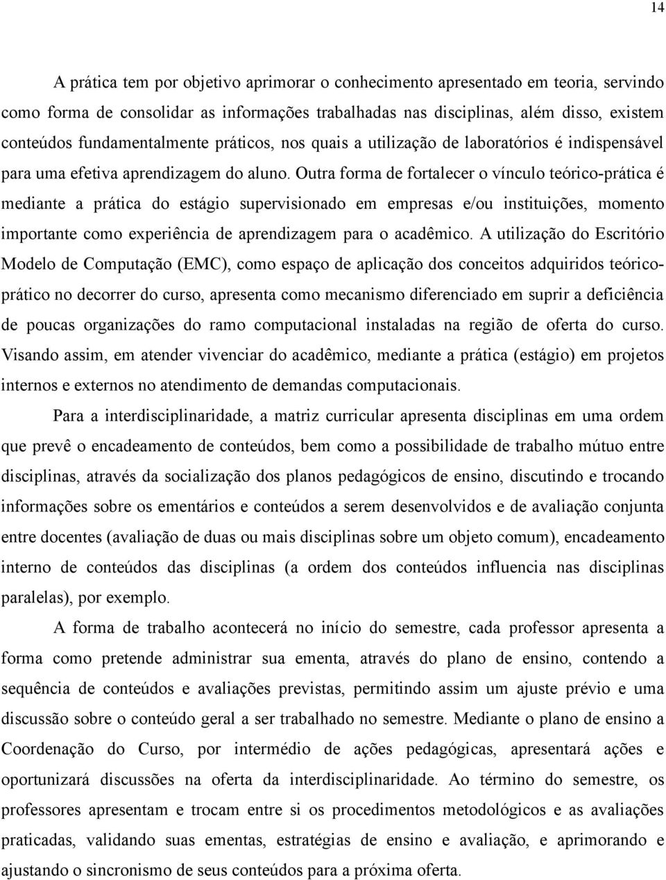 Outra forma de fortalecer o vínculo teórico-prática é mediante a prática do estágio supervisionado em empresas e/ou instituições, momento importante como experiência de aprendizagem para o acadêmico.