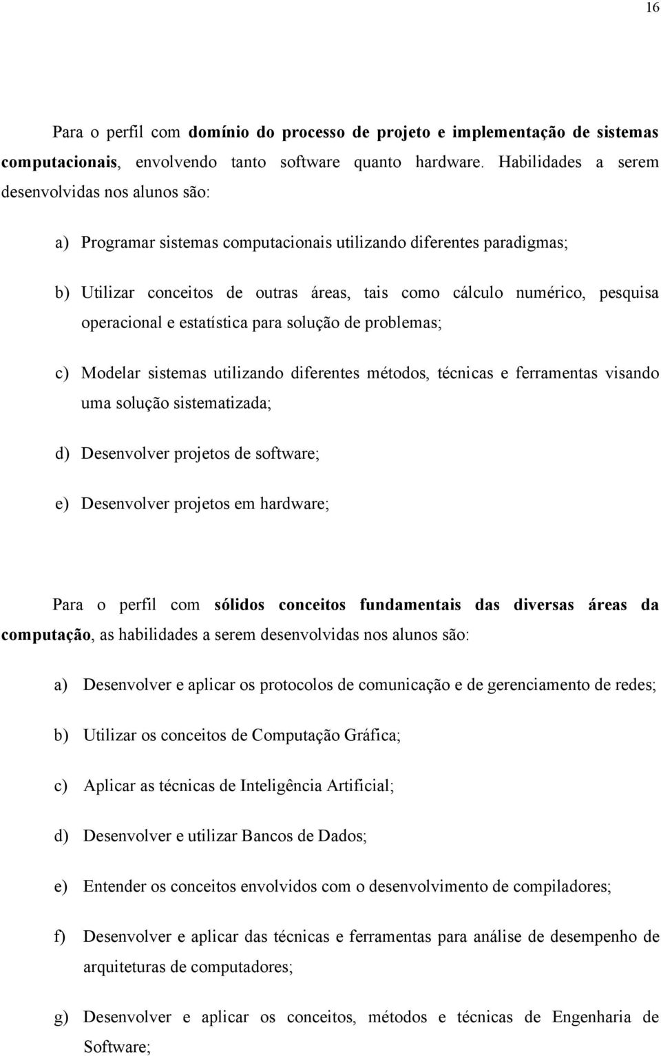 operacional e estatística para solução de problemas; c) Modelar sistemas utilizando diferentes métodos, técnicas e ferramentas visando uma solução sistematizada; d) Desenvolver projetos de software;