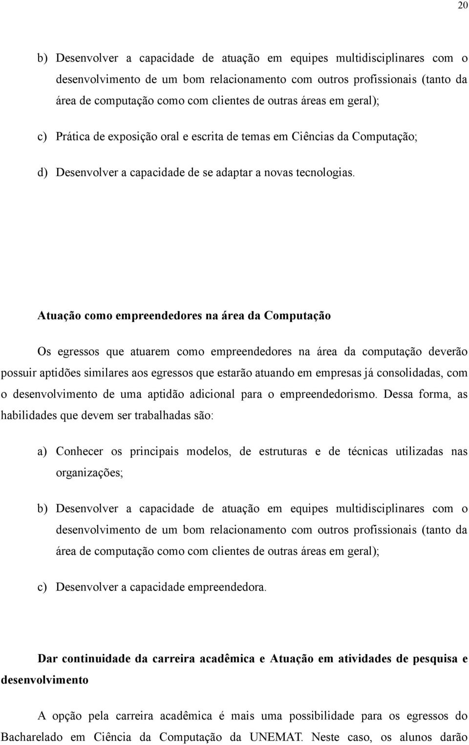 Atuação como empreendedores na área da Computação Os egressos que atuarem como empreendedores na área da computação deverão possuir aptidões similares aos egressos que estarão atuando em empresas já