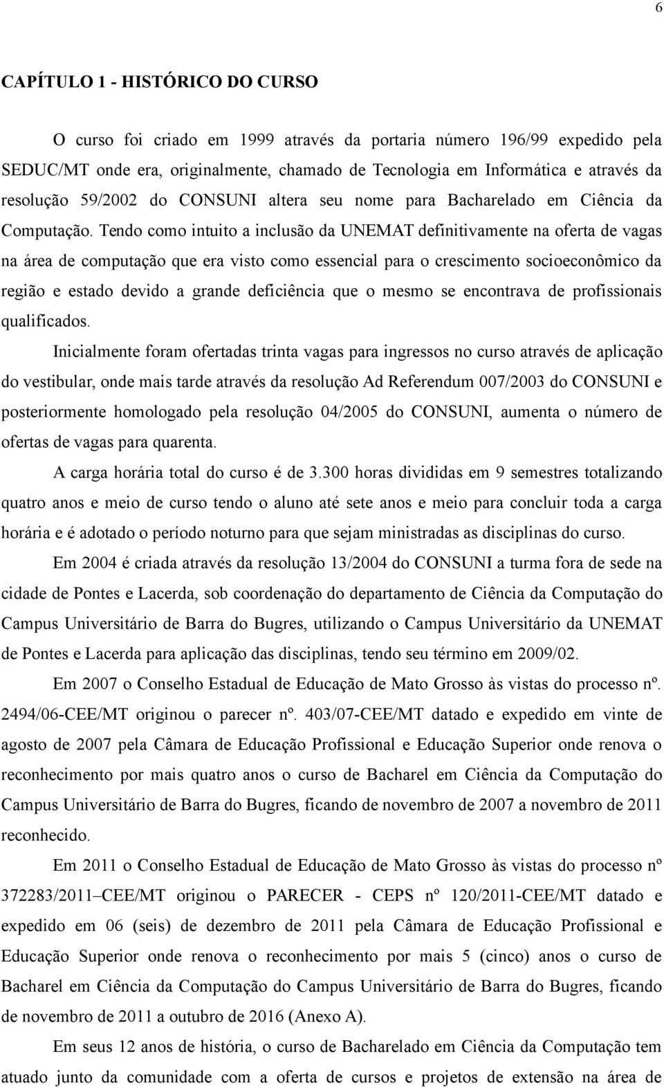 Tendo como intuito a inclusão da UNEMAT definitivamente na oferta de vagas na área de computação que era visto como essencial para o crescimento socioeconômico da região e estado devido a grande