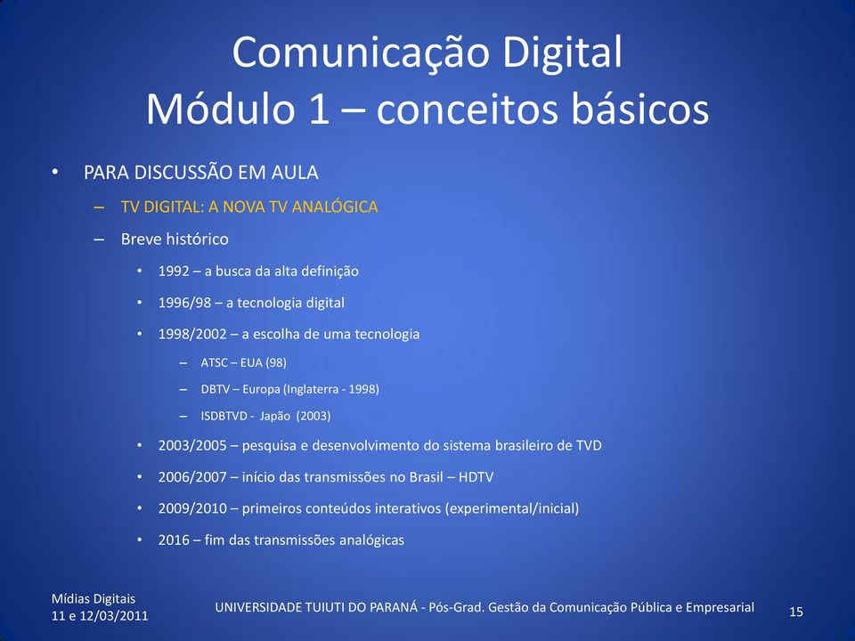 desenvolvimento do sistema brasileiro de TVD 2006/2007 início das transmissões no Brasil HDTV 2009/2010 primeiros conteúdos interativos