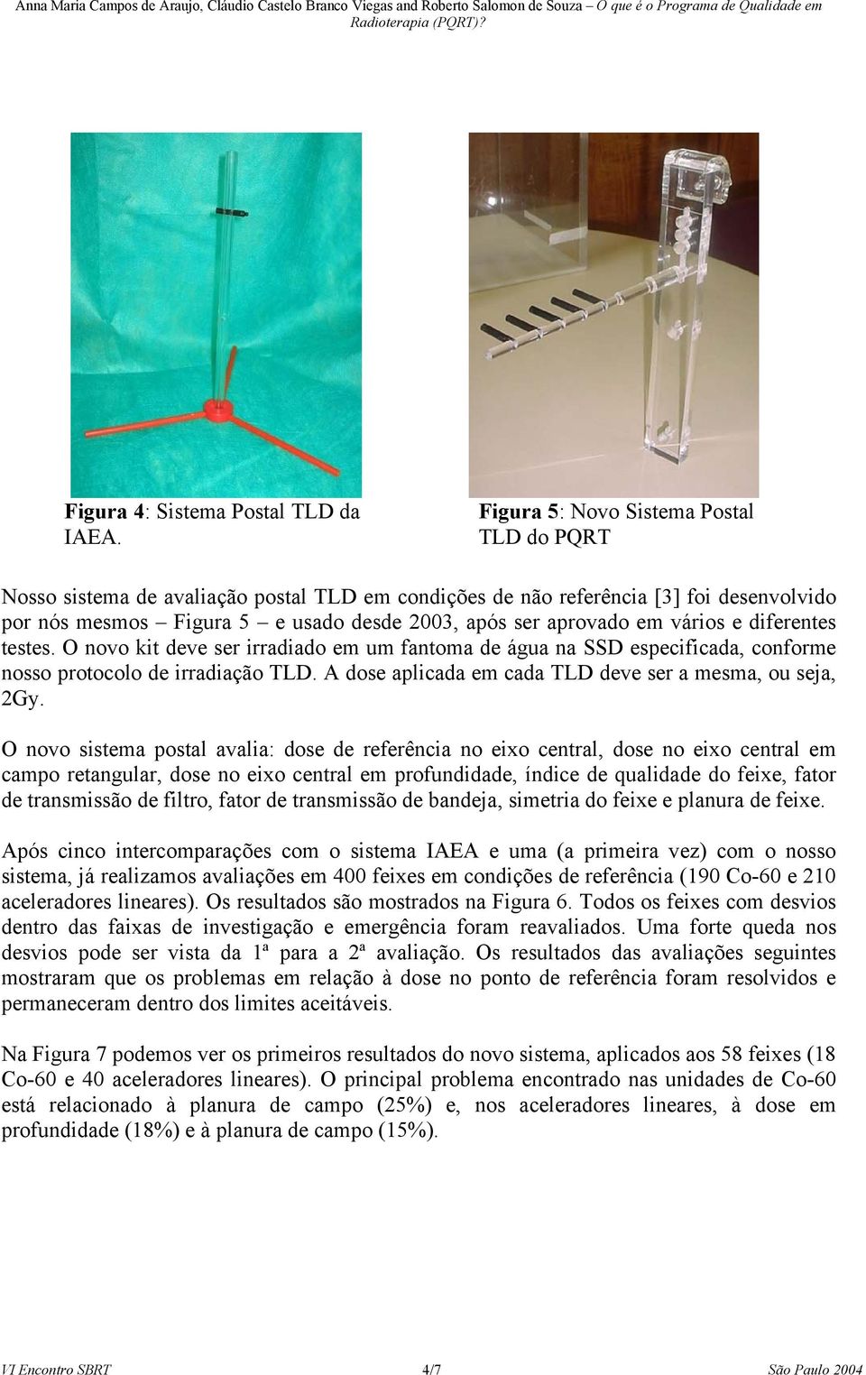 vários e diferentes testes. O novo kit deve ser irradiado em um fantoma de água na SSD especificada, conforme nosso protocolo de irradiação TLD.