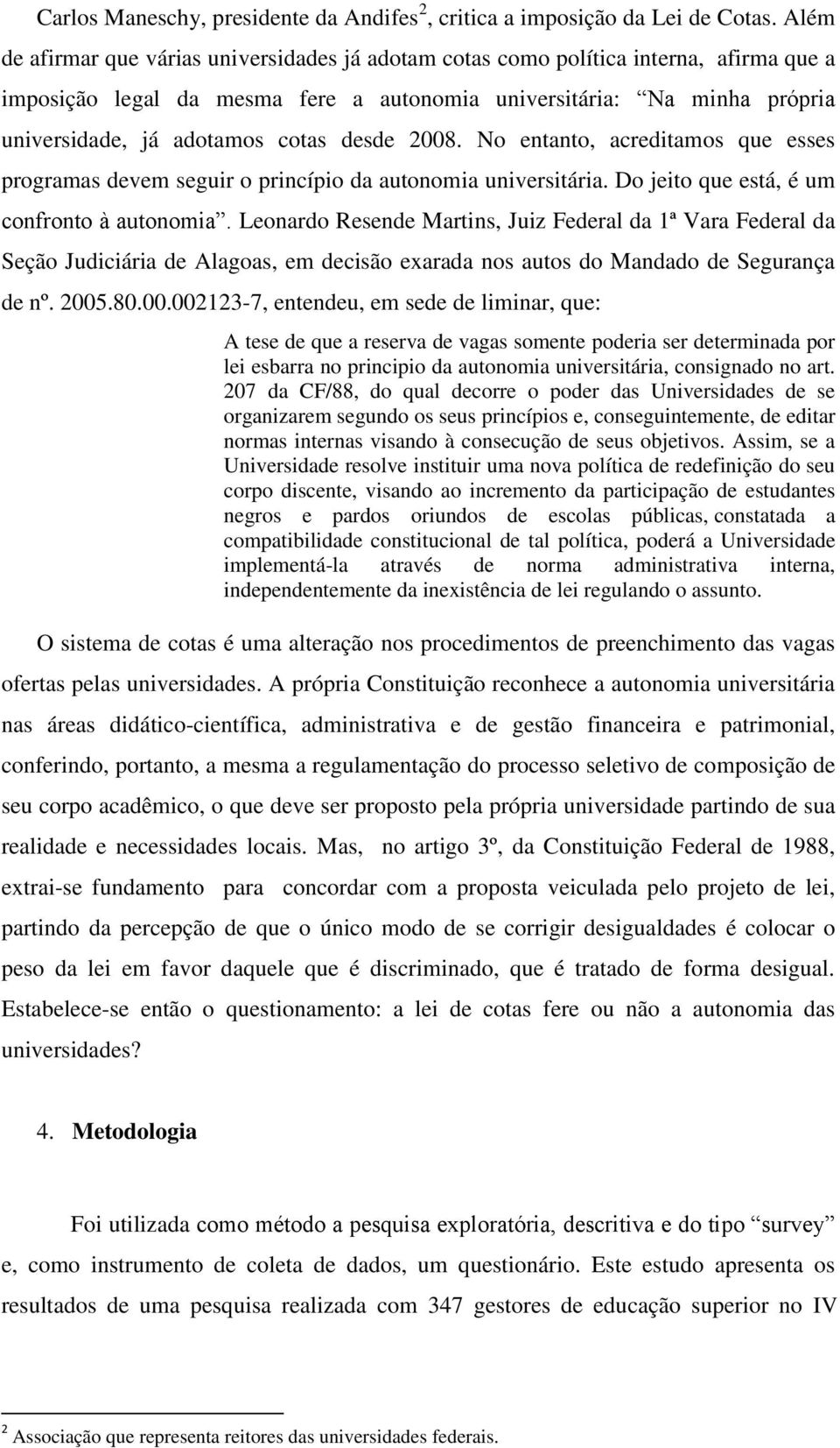 desde 2008. No entanto, acreditamos que esses programas devem seguir o princípio da autonomia universitária. Do jeito que está, é um confronto à autonomia.