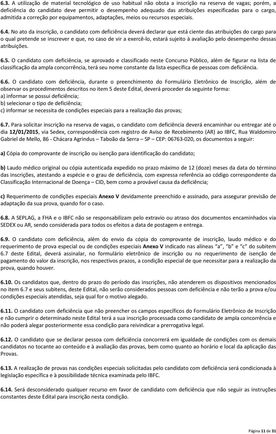 No ato da inscrição, o candidato com deficiência deverá declarar que está ciente das atribuições do cargo para o qual pretende se inscrever e que, no caso de vir a exercê-lo, estará sujeito à