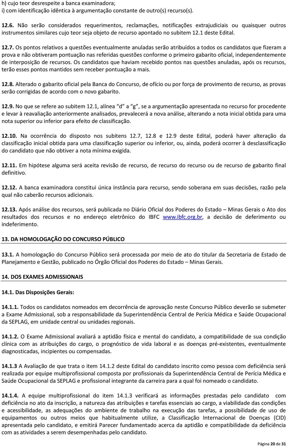 Os pontos relativos a questões eventualmente anuladas serão atribuídos a todos os candidatos que fizeram a prova e não obtiveram pontuação nas referidas questões conforme o primeiro gabarito oficial,