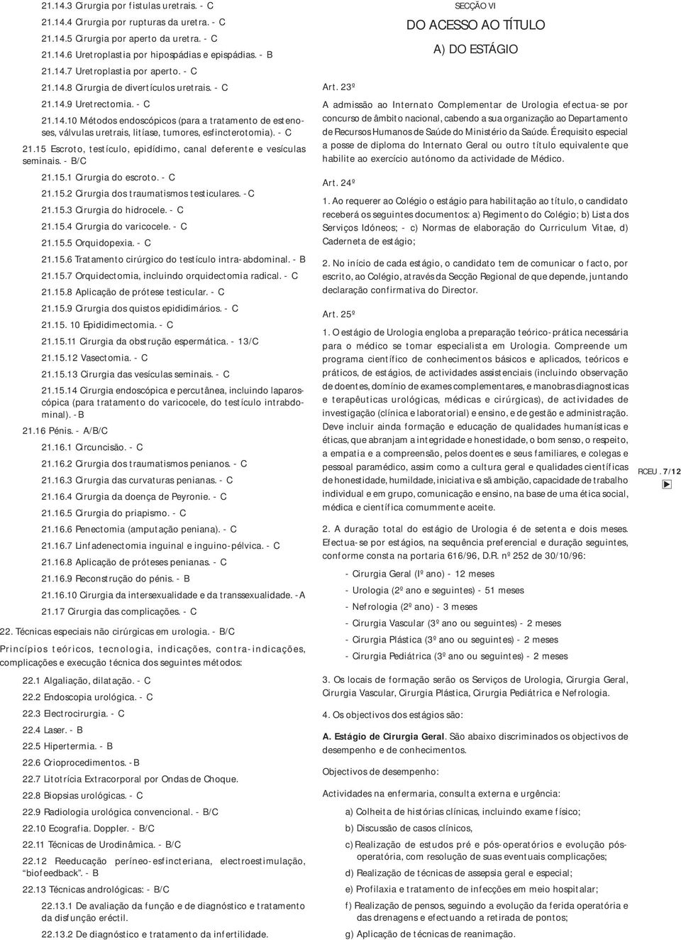 - C 21.15 Escroto, testículo, epidídimo, canal deferente e vesículas seminais. - B/C 21.15.1 Cirurgia do escroto. - C 21.15.2 Cirurgia dos traumatismos testiculares. -C 21.15.3 Cirurgia do hidrocele.