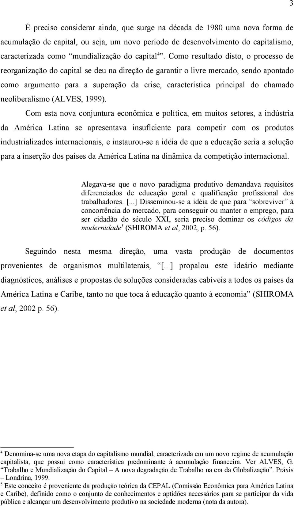 Como resultado disto, o processo de reorganização do capital se deu na direção de garantir o livre mercado, sendo apontado como argumento para a superação da crise, característica principal do