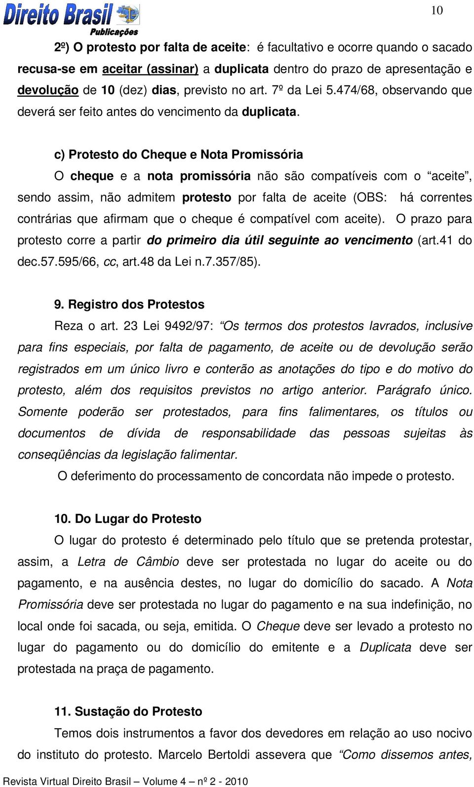 c) Protesto do Cheque e Nota Promissória O cheque e a nota promissória não são compatíveis com o aceite, sendo assim, não admitem protesto por falta de aceite (OBS: há correntes contrárias que