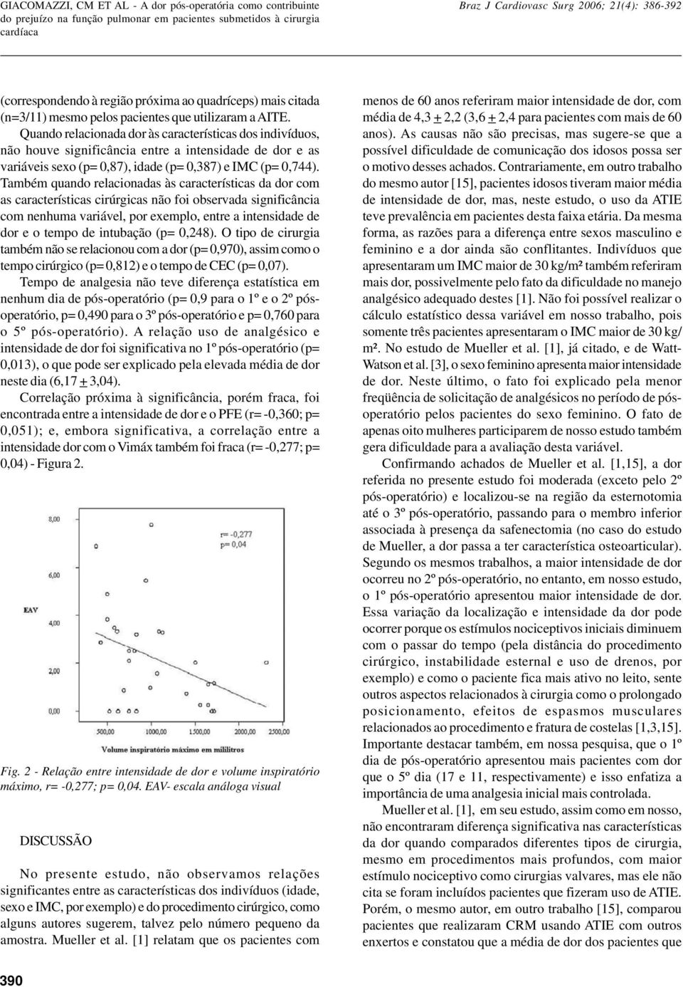 Também quando relacionadas às características da dor com as características cirúrgicas não foi observada significância com nenhuma variável, por exemplo, entre a intensidade de dor e o tempo de