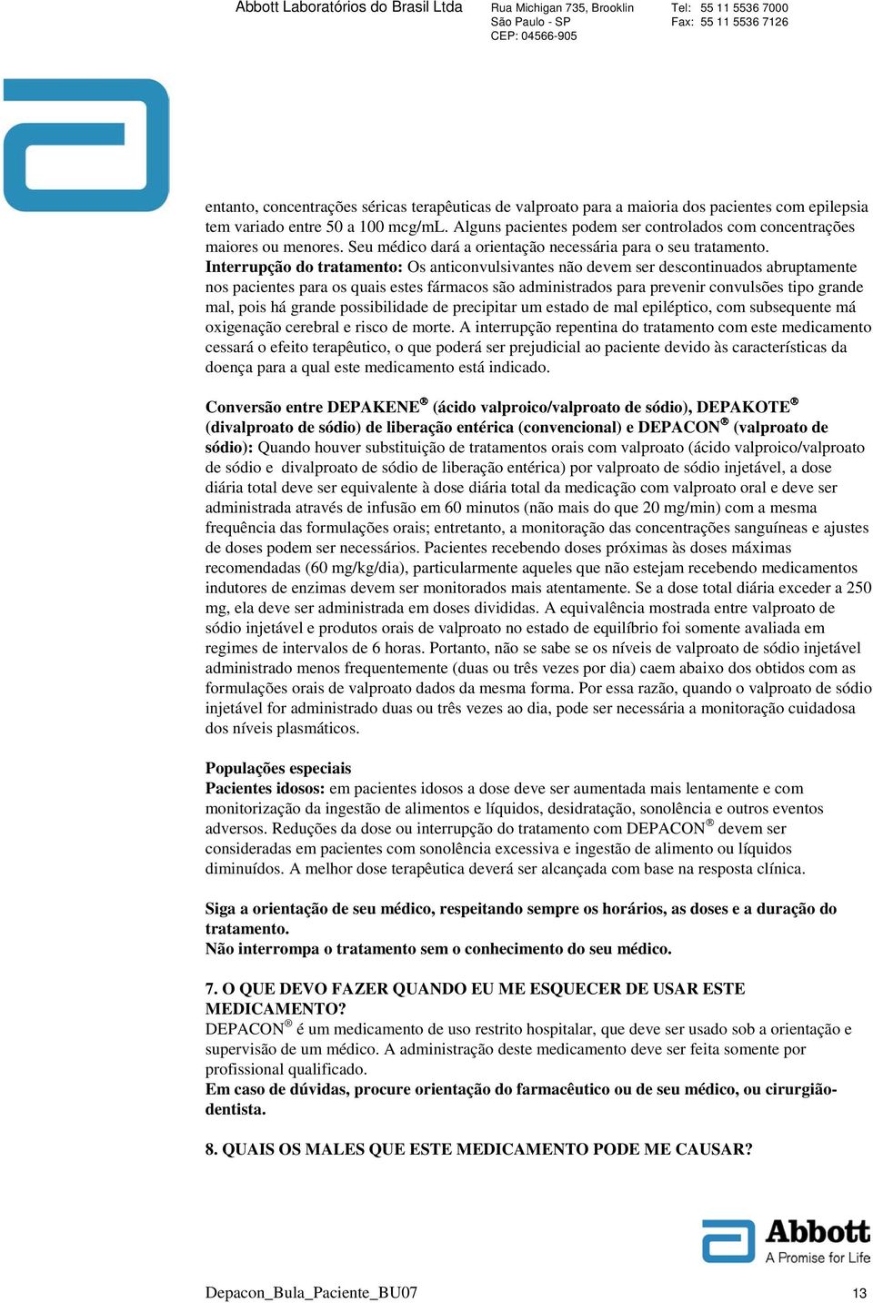 Interrupção do tratamento: Os anticonvulsivantes não devem ser descontinuados abruptamente nos pacientes para os quais estes fármacos são administrados para prevenir convulsões tipo grande mal, pois