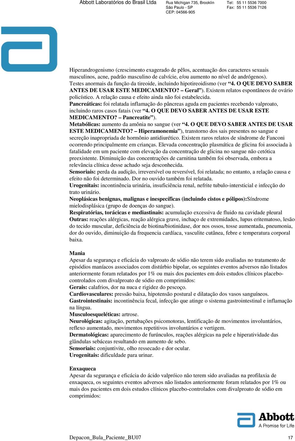 A relação causa e efeito ainda não foi estabelecida. Pancreáticas: foi relatada inflamação do pâncreas aguda em pacientes recebendo valproato, incluindo raros casos fatais (ver 4.