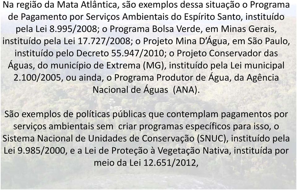 947/2010; o Projeto Conservador das Águas, do município de Extrema (MG), instituído pela Lei municipal 2.100/2005, ou ainda, o Programa Produtor de Água, da Agência Nacional de Águas (ANA).