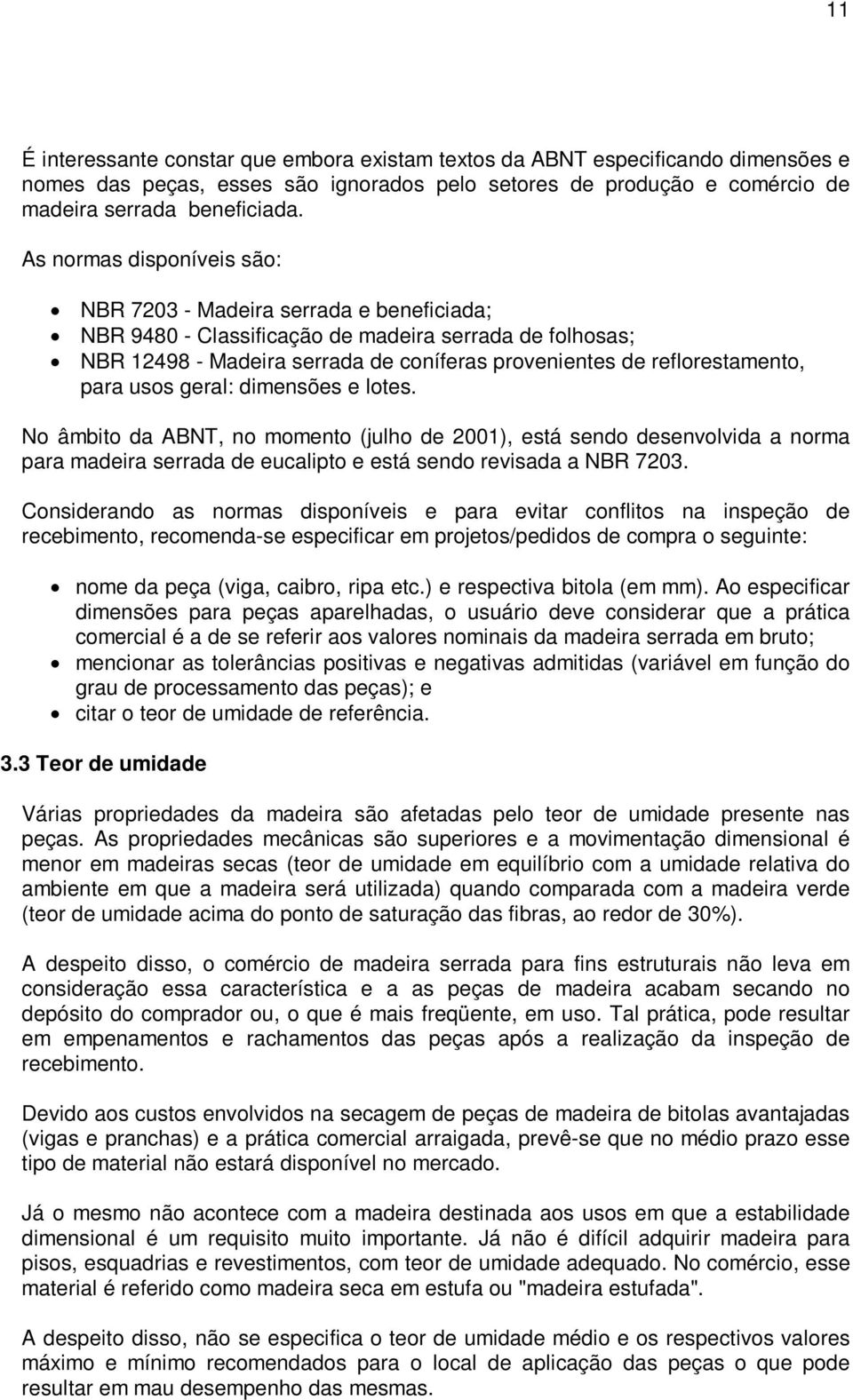 para usos geral: dimensões e lotes. No âmbito da ABNT, no momento (julho de 2001), está sendo desenvolvida a norma para madeira serrada de eucalipto e está sendo revisada a NBR 7203.