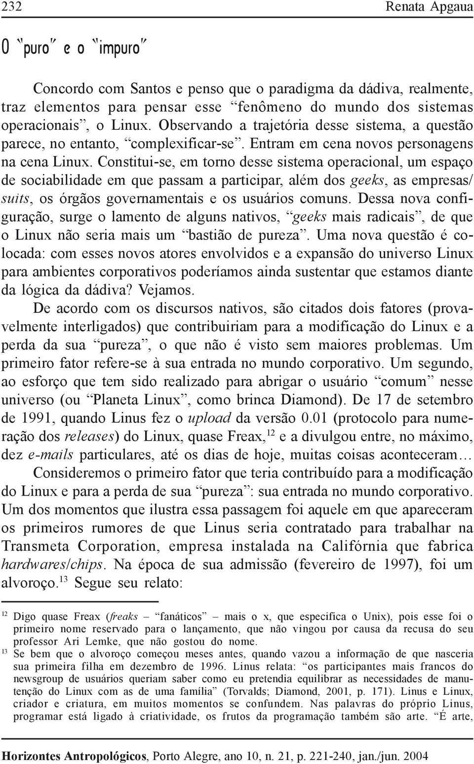 Observando a trajetória desse sistema, a questão parece, no entanto, complexificar-se. Entram em cena novos personagens na cena Linux.