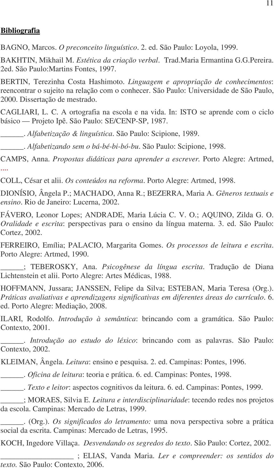 São Paulo: Universidade de São Paulo, 2000. Dissertação de mestrado. CAGLIARI, L. C. A ortografia na escola e na vida. In: ISTO se aprende com o ciclo básico Projeto Ipê. São Paulo: SE/CENP-SP, 1987.