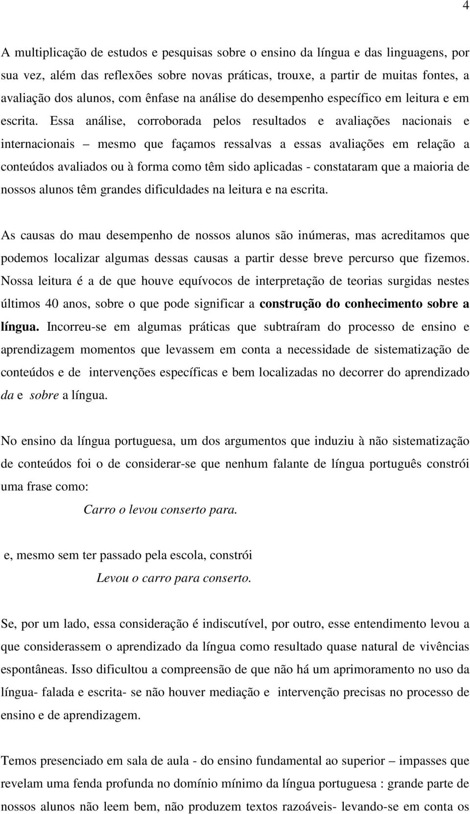 Essa análise, corroborada pelos resultados e avaliações nacionais e internacionais mesmo que façamos ressalvas a essas avaliações em relação a conteúdos avaliados ou à forma como têm sido aplicadas -