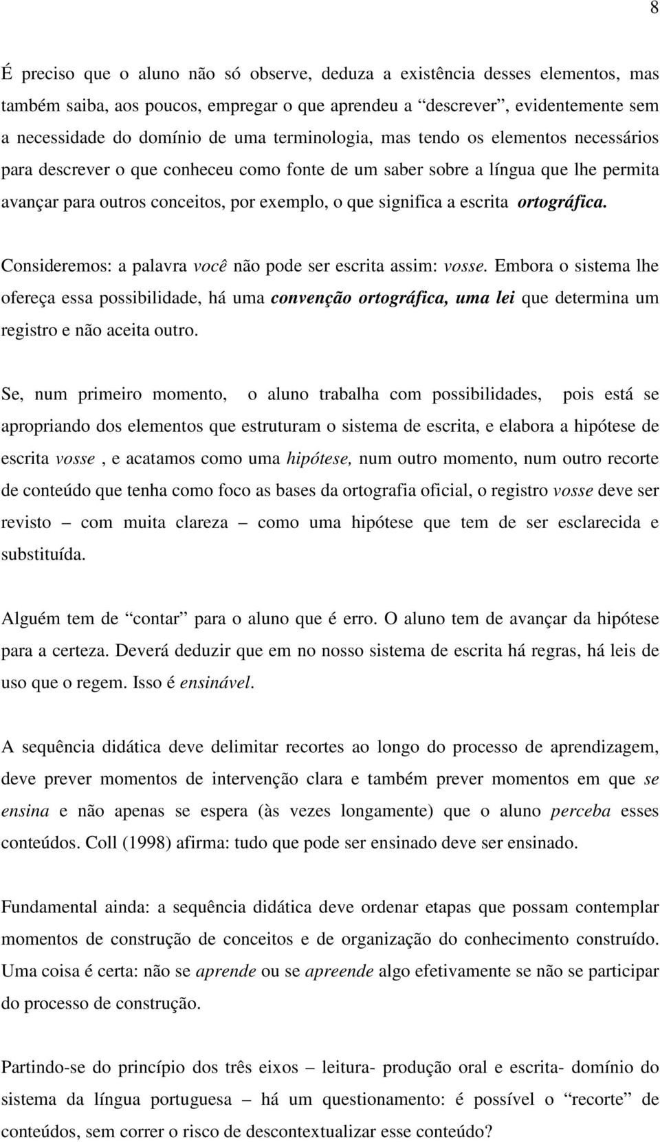 escrita ortográfica. Consideremos: a palavra você não pode ser escrita assim: vosse.