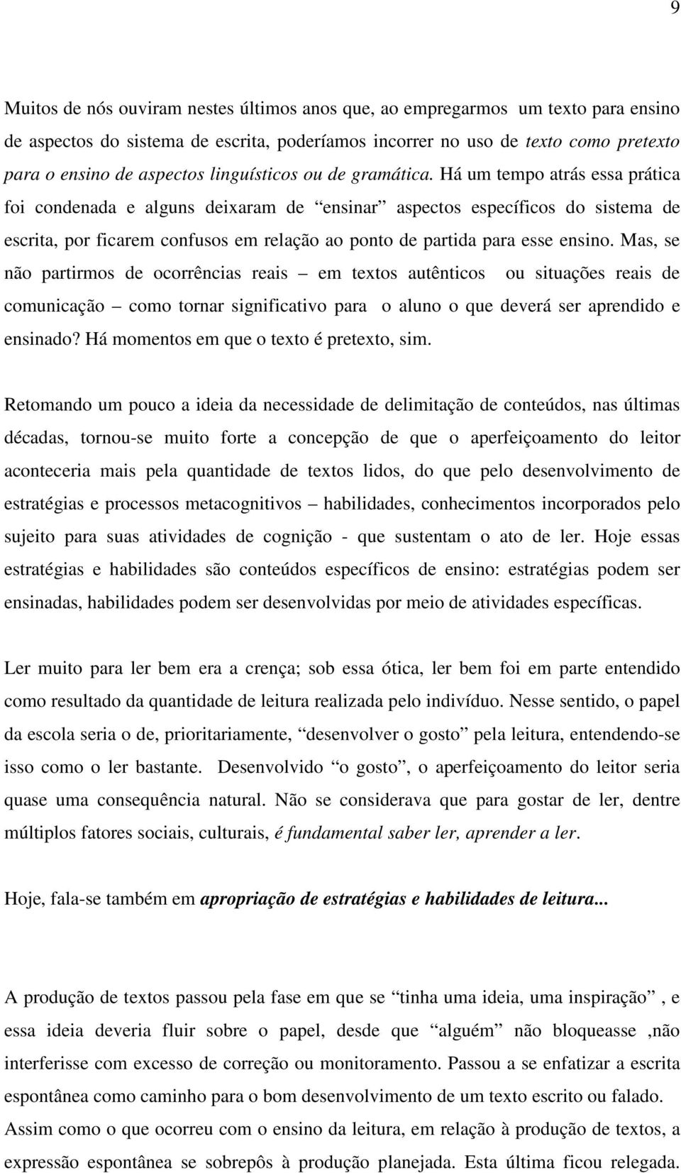 Há um tempo atrás essa prática foi condenada e alguns deixaram de ensinar aspectos específicos do sistema de escrita, por ficarem confusos em relação ao ponto de partida para esse ensino.