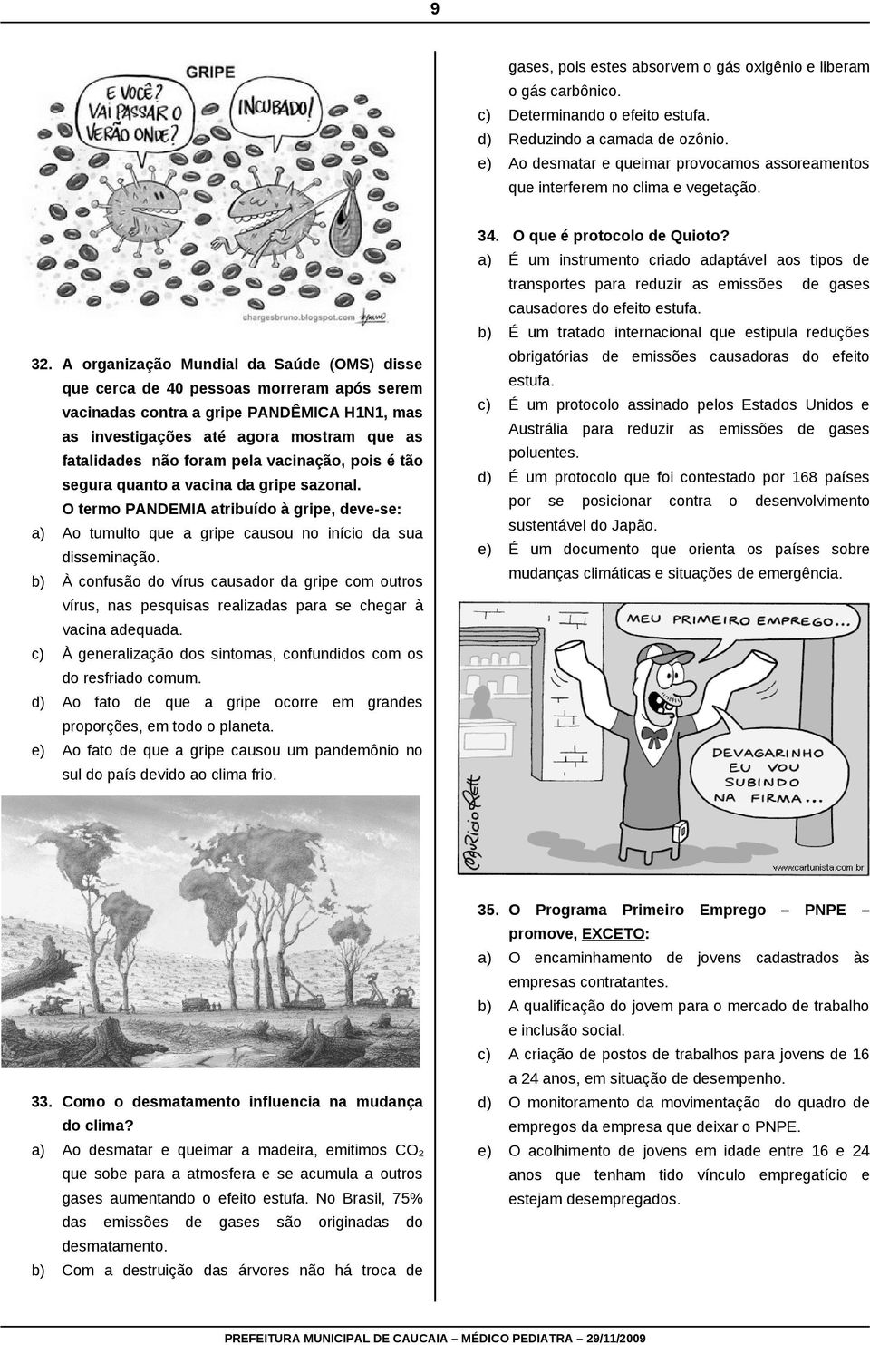 A organização Mundial da Saúde (OMS) disse que cerca de 40 pessoas morreram após serem vacinadas contra a gripe PANDÊMICA H1N1, mas as investigações até agora mostram que as fatalidades não foram