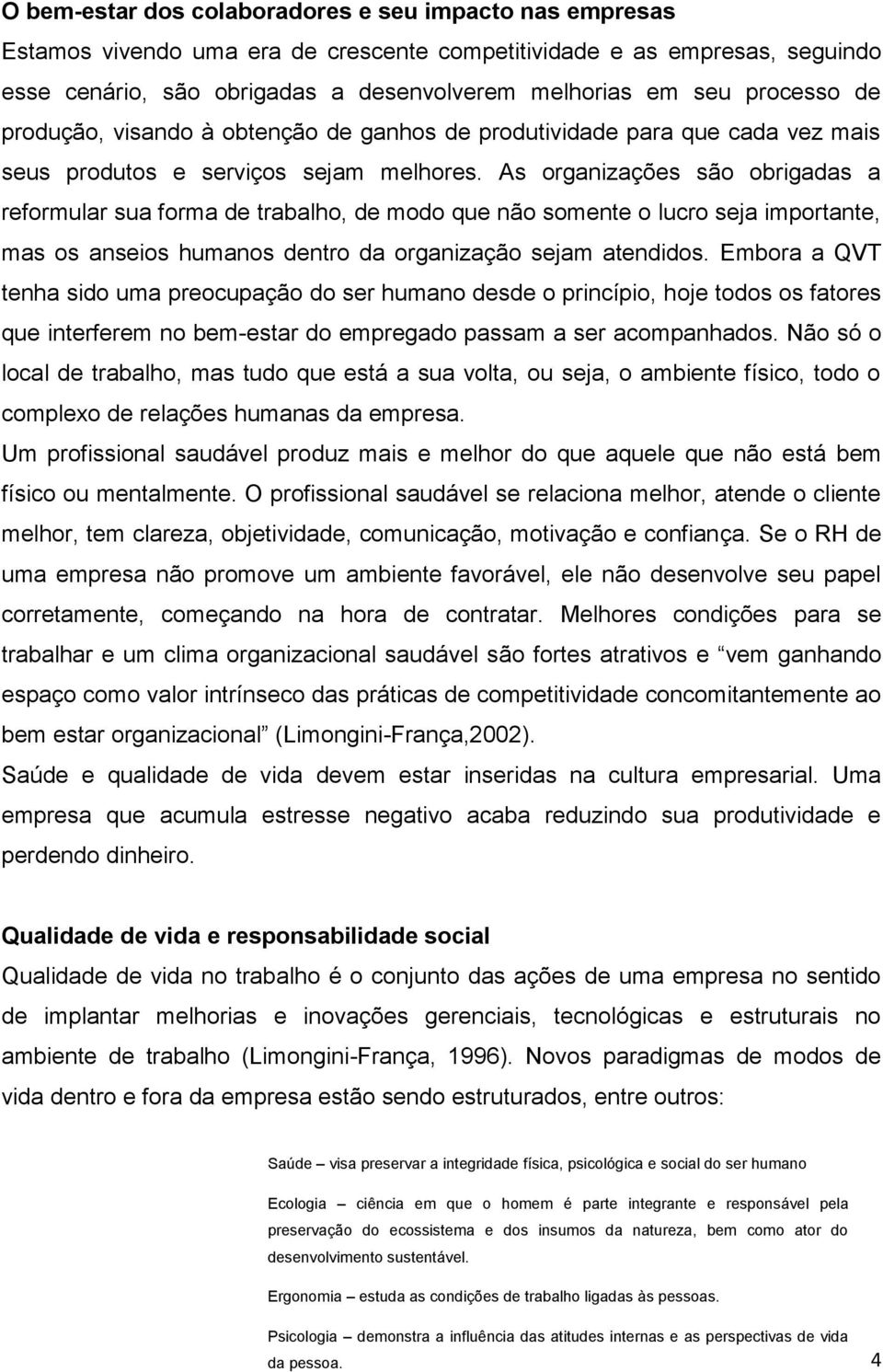 As organizações são obrigadas a reformular sua forma de trabalho, de modo que não somente o lucro seja importante, mas os anseios humanos dentro da organização sejam atendidos.