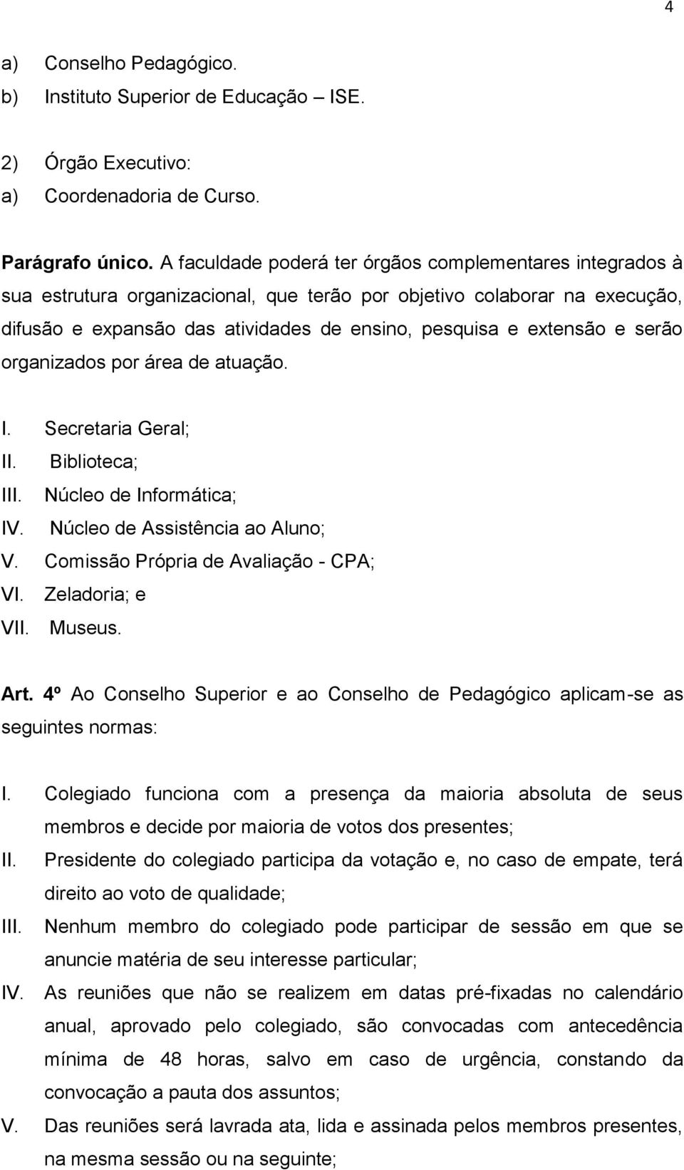 e serão organizados por área de atuação. I. Secretaria Geral; II. Biblioteca; III. Núcleo de Informática; IV. Núcleo de Assistência ao Aluno; V. Comissão Própria de Avaliação - CPA; VI.