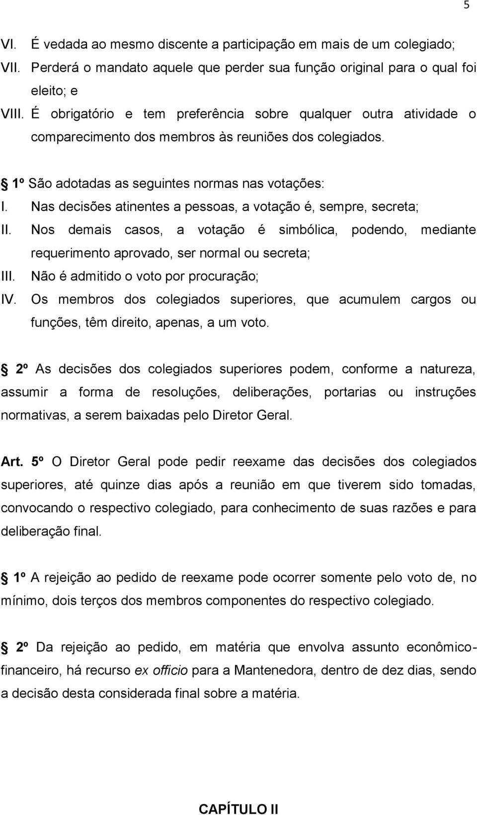 Nas decisões atinentes a pessoas, a votação é, sempre, secreta; II. Nos demais casos, a votação é simbólica, podendo, mediante requerimento aprovado, ser normal ou secreta; III.