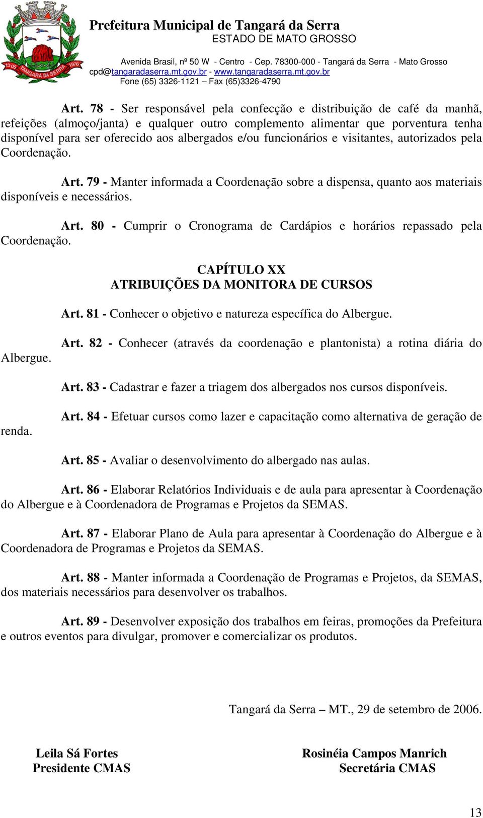 CAPÍTULO XX ATRIBUIÇÕES DA MONITORA DE CURSOS Art. 81 - Conhecer o objetivo e natureza específica do Albergue. Albergue. Art. 82 - Conhecer (através da coordenação e plantonista) a rotina diária do Art.