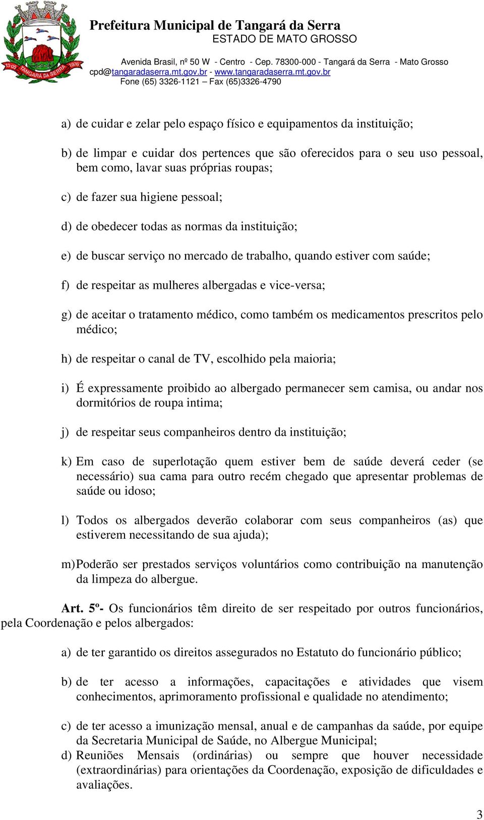 aceitar o tratamento médico, como também os medicamentos prescritos pelo médico; h) de respeitar o canal de TV, escolhido pela maioria; i) É expressamente proibido ao albergado permanecer sem camisa,