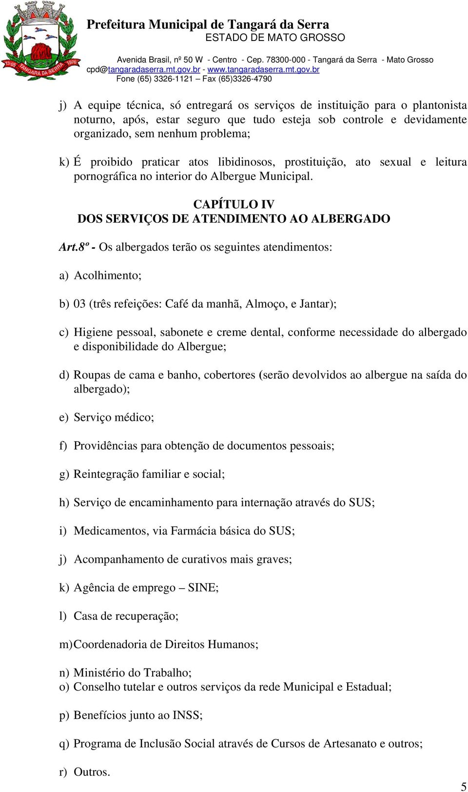 8º - Os albergados terão os seguintes atendimentos: a) Acolhimento; b) 03 (três refeições: Café da manhã, Almoço, e Jantar); c) Higiene pessoal, sabonete e creme dental, conforme necessidade do