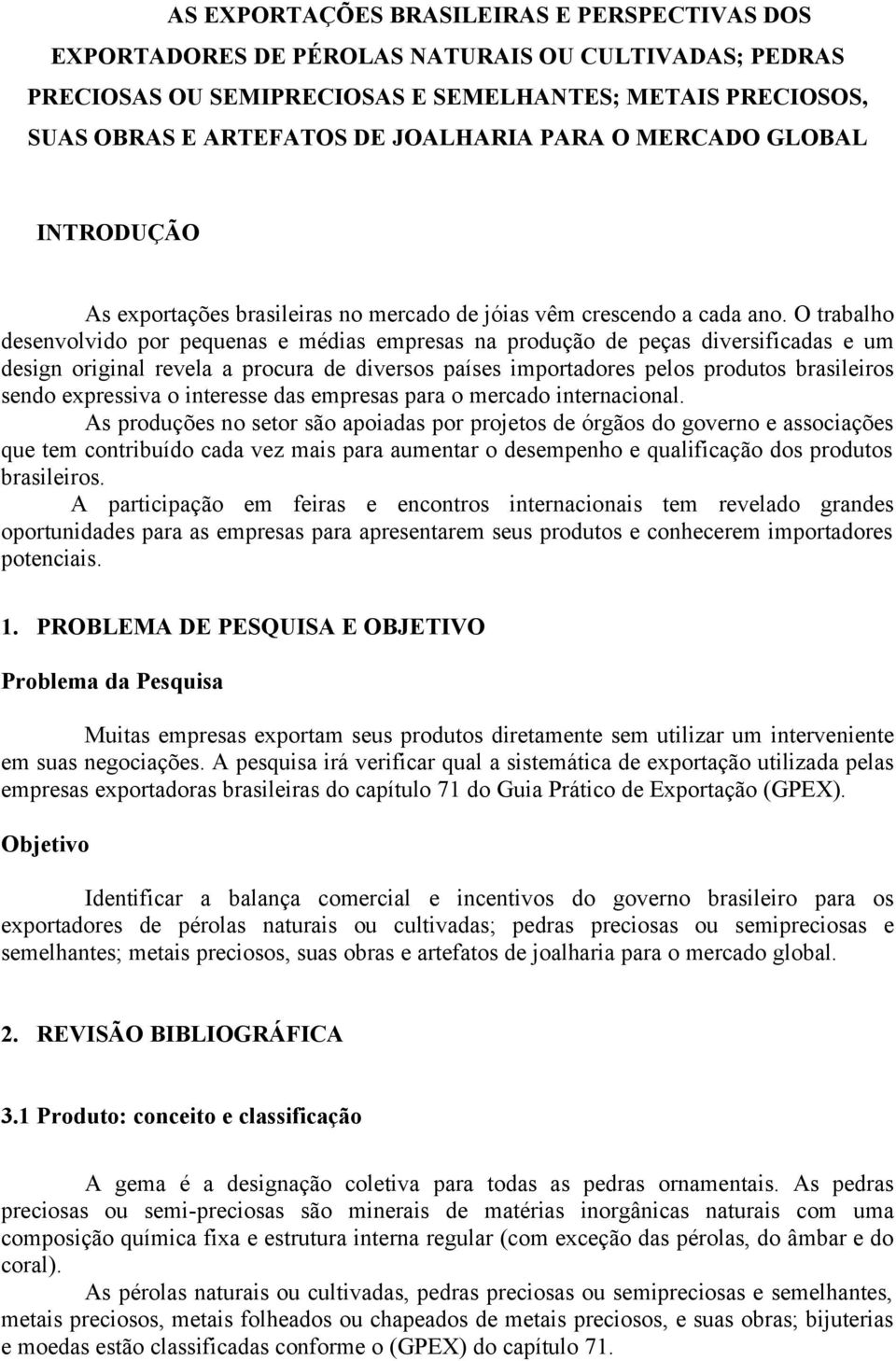 O trabalho desenvolvido por pequenas e médias empresas na produção de peças diversificadas e um design original revela a procura de diversos países importadores pelos produtos brasileiros sendo