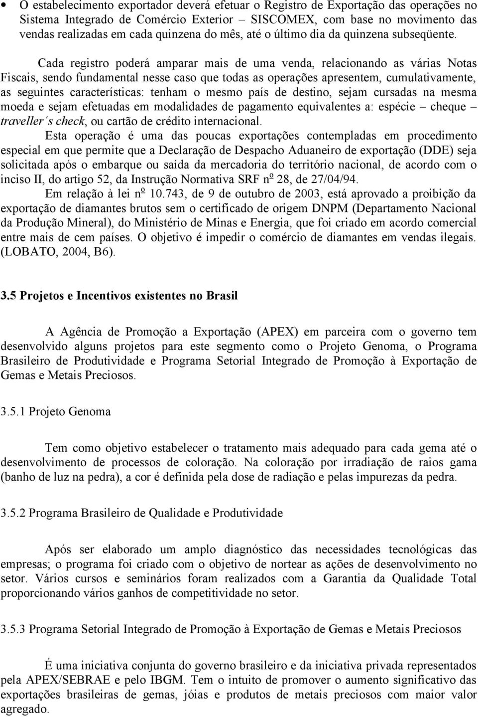 Cada registro poderá amparar mais de uma venda, relacionando as várias Notas Fiscais, sendo fundamental nesse caso que todas as operações apresentem, cumulativamente, as seguintes características: